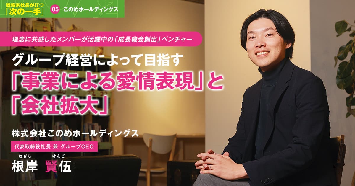 株式会社このめホールディングス　代表取締役社長 兼 グループCEO　根岸 賢伍